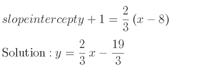 The slope intercept of y+1= 2/3 (x-8) is y= 2/3 x-19/3